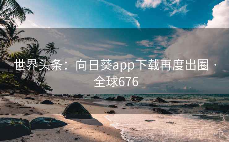 世界头条：向日葵app下载再度出圈 · 全球676  第1张