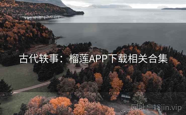 古代轶事：榴莲APP下载相关合集