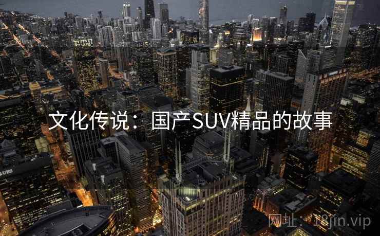 文化传说：国产SUV精品的故事