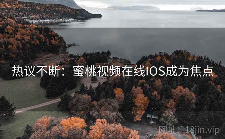 热议不断：蜜桃视频在线IOS成为焦点  第2张