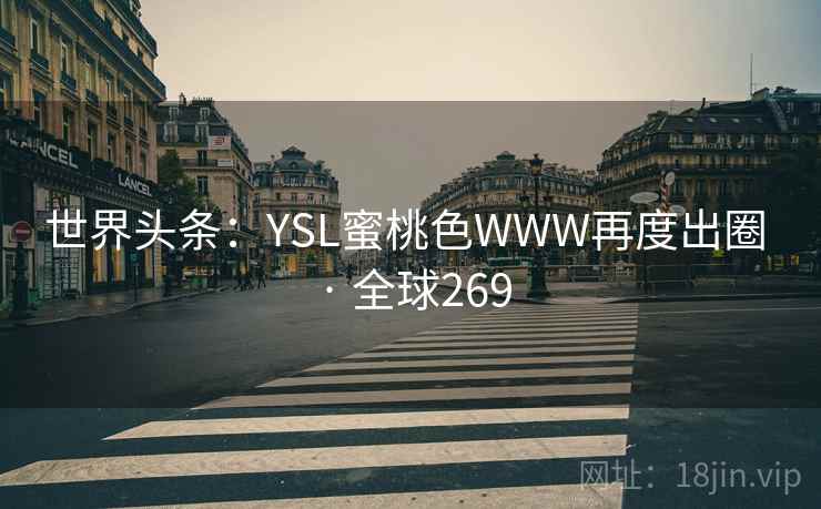 世界头条:YSL蜜桃色WWW再度出圈 · 全球269 第2张 世界头条:YSL蜜桃色WWW再度出圈 · 全球269 第2张