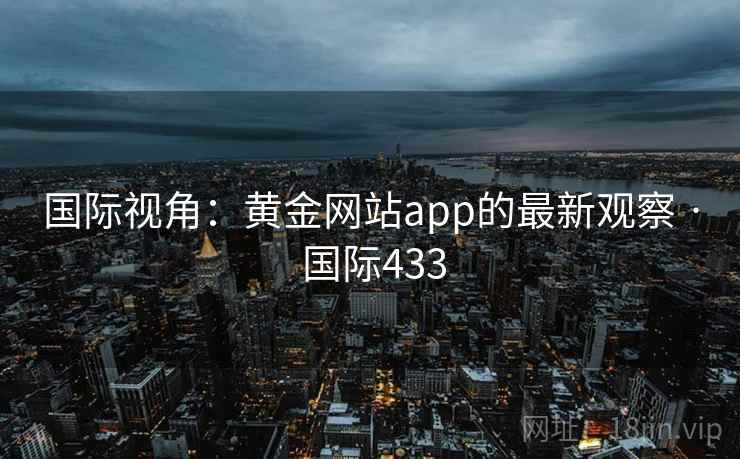 国际视角：黄金网站app的最新观察 · 国际433