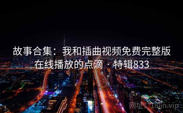 故事合集：我和插曲视频免费完整版在线播放的点滴 · 特辑833  第1张