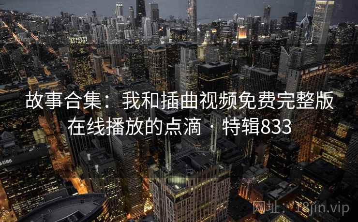 故事合集：我和插曲视频免费完整版在线播放的点滴 · 特辑833  第2张