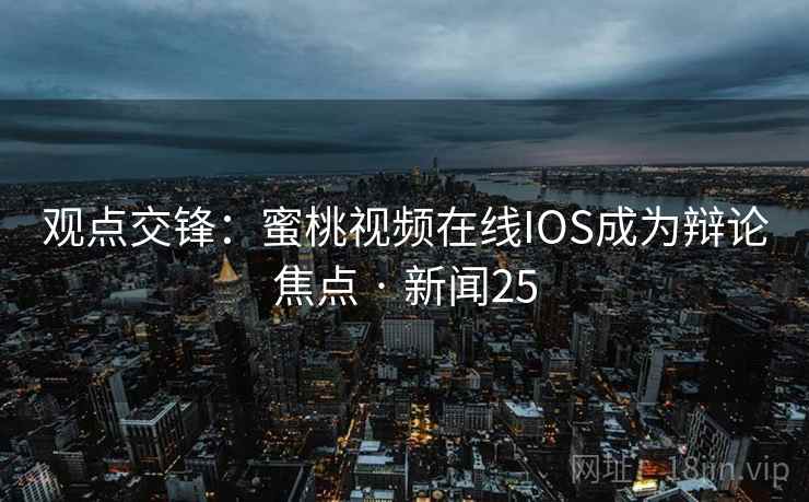 观点交锋：蜜桃视频在线IOS成为辩论焦点 · 新闻25