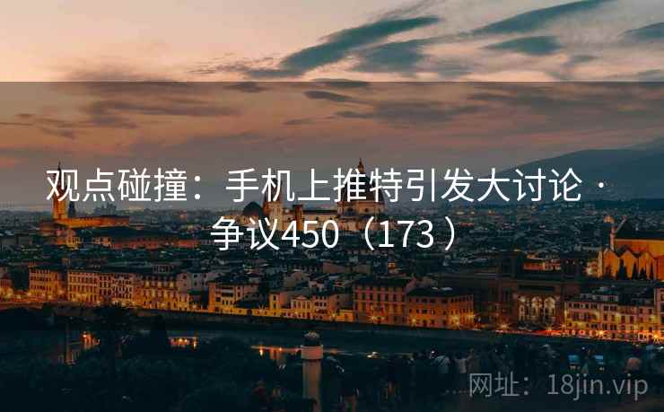 观点碰撞:手机上推特引发大讨论 · 争议450(173 ) 第1张 观点碰撞:手机上推特引发大讨论 · 争议450(173 ) 第1张