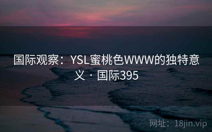 国际观察：YSL蜜桃色WWW的独特意义 · 国际395  第2张