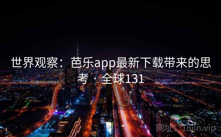 世界观察：芭乐app最新下载带来的思考 · 全球131  第2张
